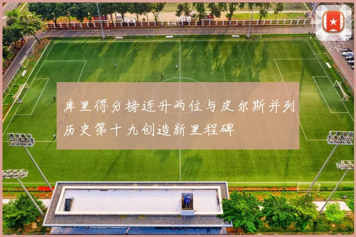 库里得分榜连升两位与皮尔斯并列历史第十九创造新里程碑