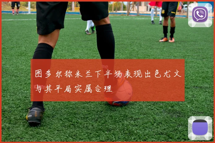 图多尔称米兰下半场表现出色尤文与其平局实属合理