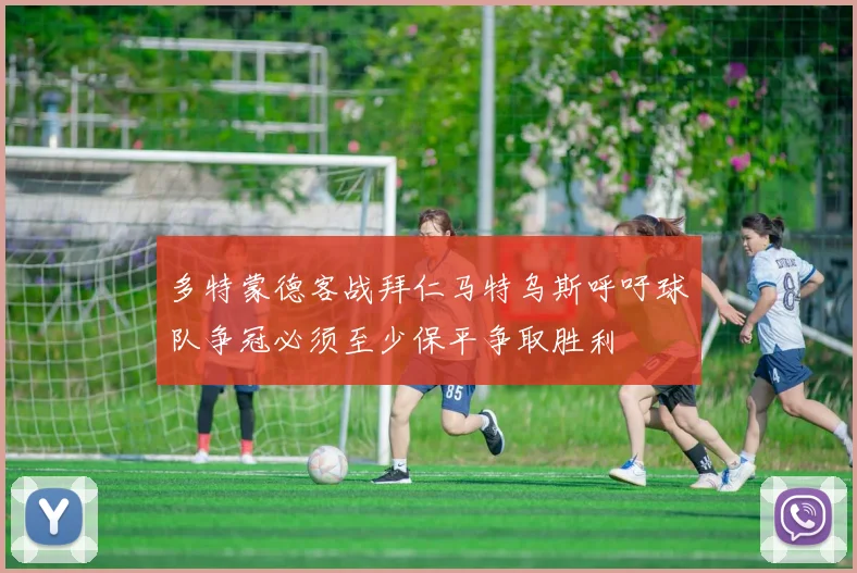 多特蒙德客战拜仁马特乌斯呼吁球队争冠必须至少保平争取胜利