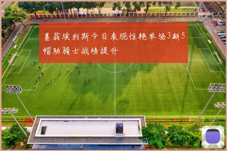 基翁埃利斯今日表现惊艳单场3断5帽助骑士战绩提升