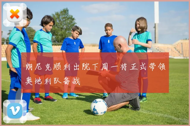 朗尼克顺利出院下周一将正式带领奥地利队备战