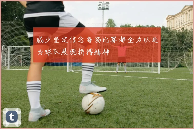 威少坚定信念每场比赛都全力以赴为球队展现拼搏精神