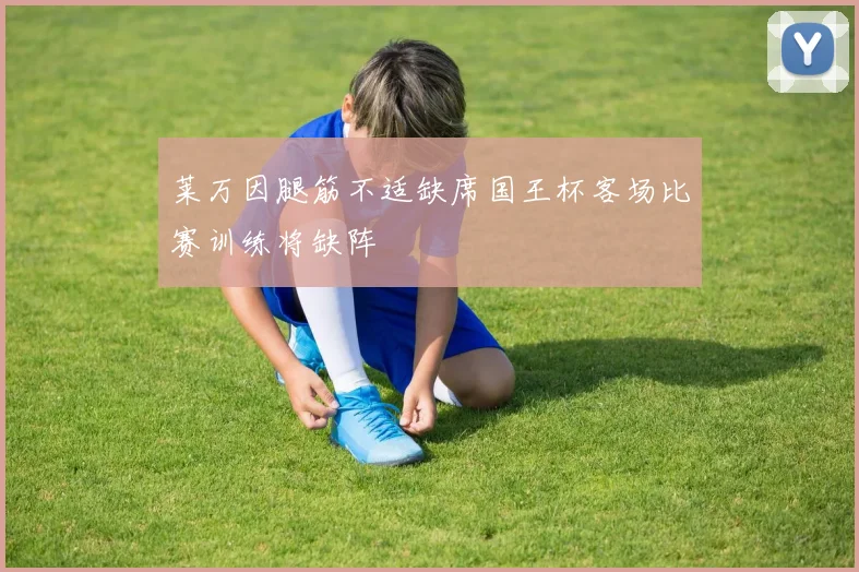 莱万因腿筋不适缺席国王杯客场比赛训练将缺阵