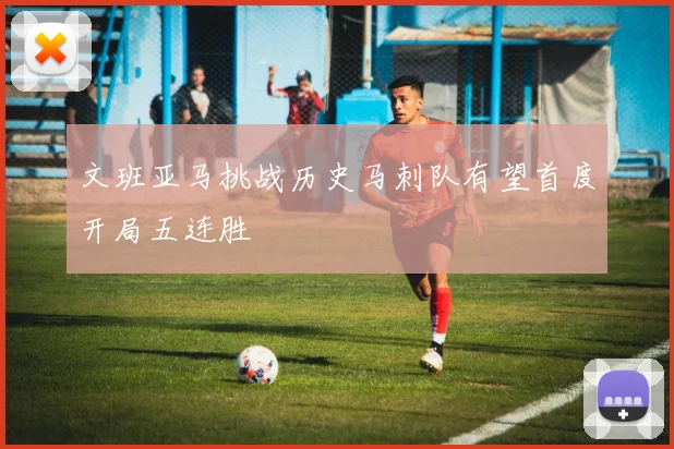 文班亚马挑战历史马刺队有望首度开局五连胜