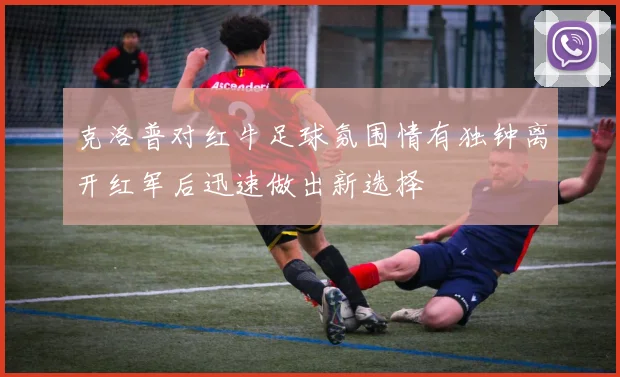 克洛普对红牛足球氛围情有独钟离开红军后迅速做出新选择