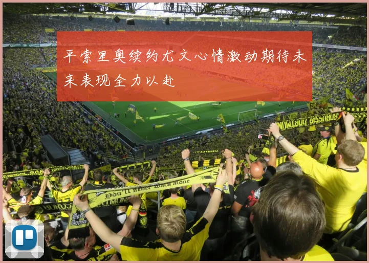 平索里奥续约尤文心情激动期待未来表现全力以赴