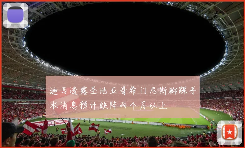 迪马透露圣地亚哥希门尼斯脚踝手术消息预计缺阵两个月以上