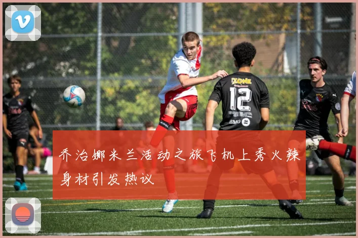 乔治娜米兰活动之旅飞机上秀火辣身材引发热议