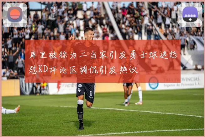 库里被称为二当家引发勇士球迷怒怼KD评论区调侃引发热议