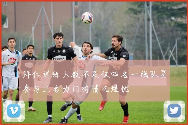 拜仁训练人数不足仅四名一线队员参与三名为门将情况堪忧