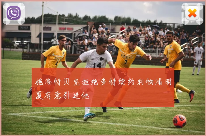 施洛特贝克拒绝多特续约利物浦明夏有意引进他