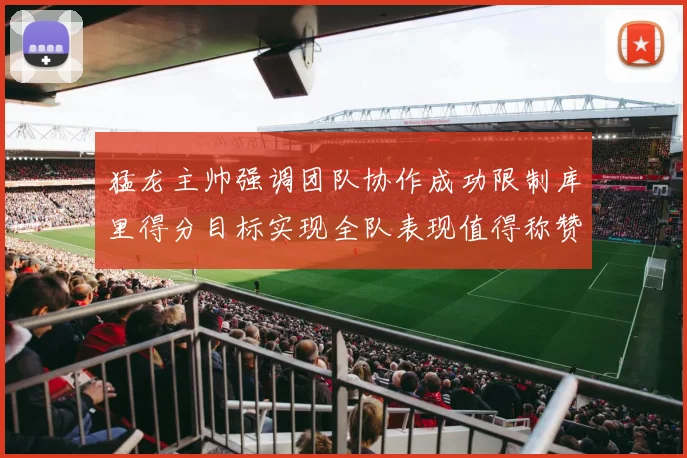 猛龙主帅强调团队协作成功限制库里得分目标实现全队表现值得称赞