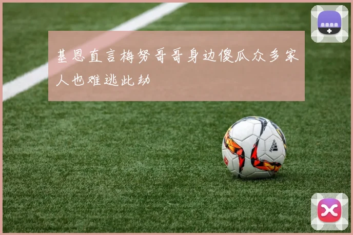 基恩直言梅努哥哥身边傻瓜众多家人也难逃此劫