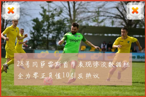 28号冈萨雷斯首节表现惨淡数据栏全为零正负值10引发热议