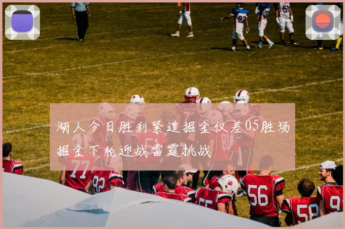 湖人今日胜利紧追掘金仅差05胜场掘金下轮迎战雷霆挑战